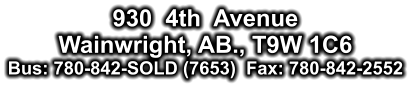 930  4th  Avenue Wainwright, AB., T9W 1C6 Bus: 780-842-SOLD (7653)  Fax: 780-842-2552